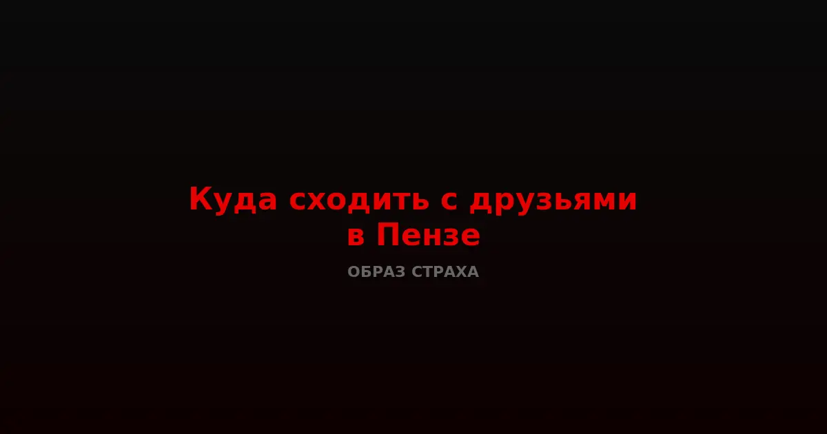 Куда сходить с друзьями в Пензе — лучшие развлечения для компании